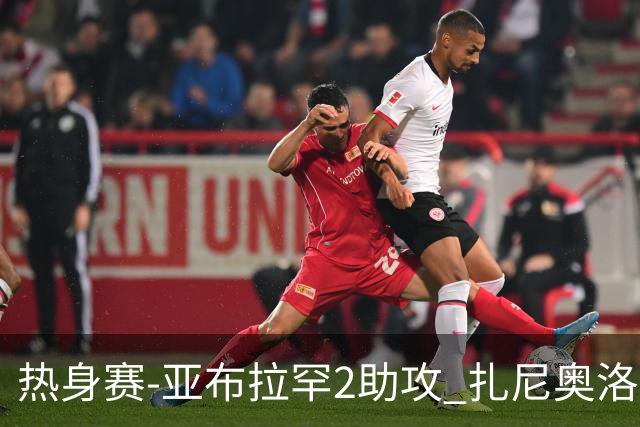 热身赛-亚布拉罕2助攻 扎尼奥洛进球 罗马5-0大胜